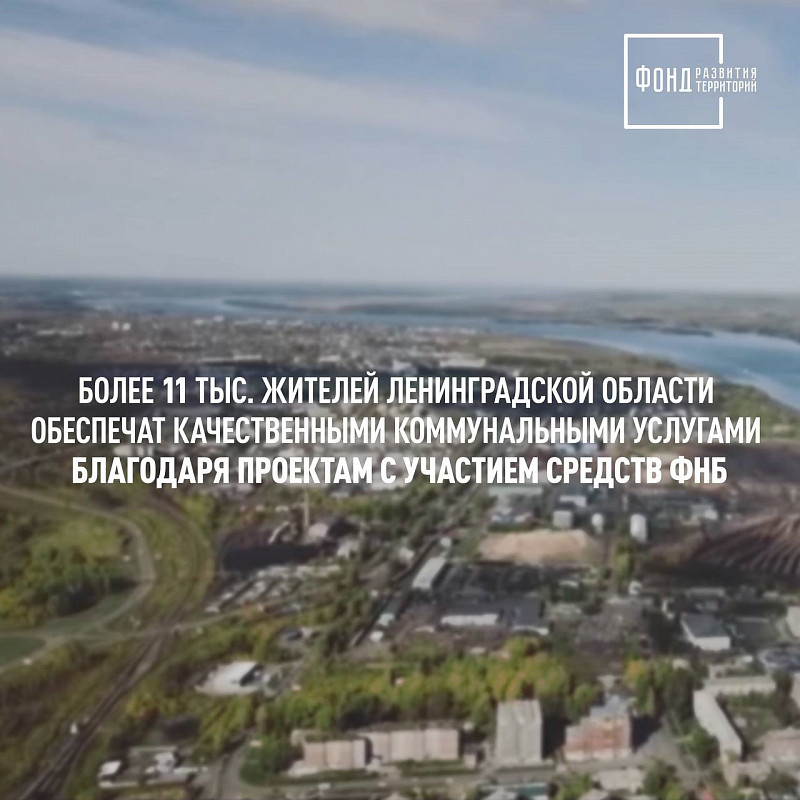 Более 11 тыс. жителей Ленинградской области получат более качественные коммунальные услуги благодаря проектам с участием средств ФНБ
