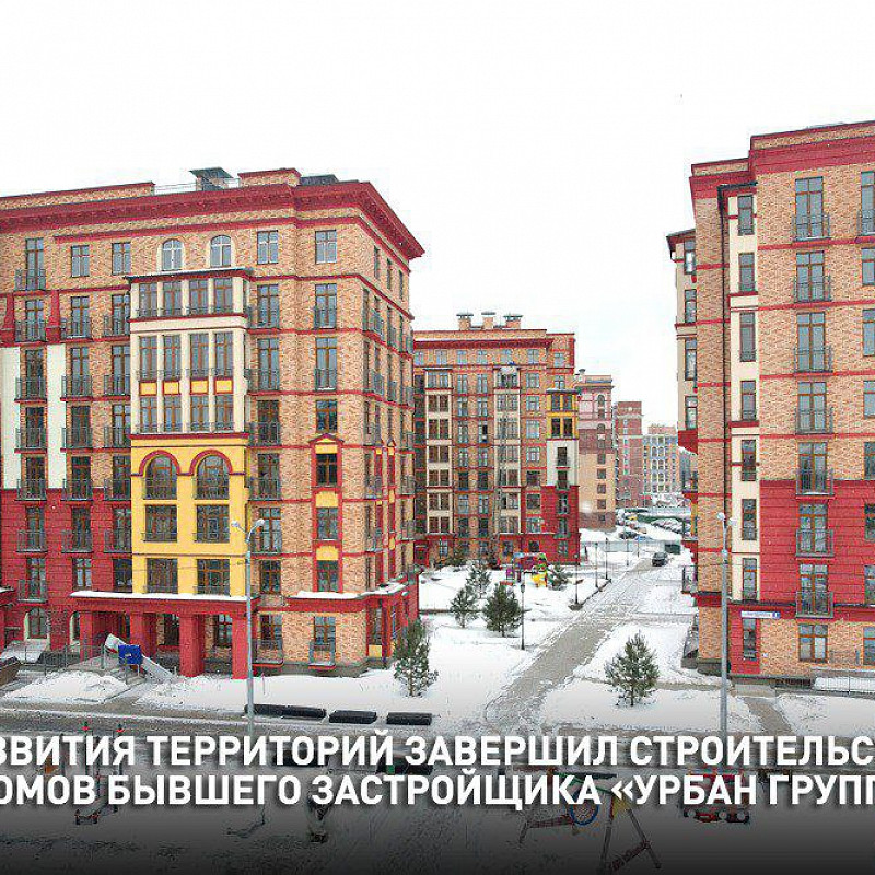 Фонд развития территорий завершил строительство еще шести домов бывшего застройщика «Урбан Групп»