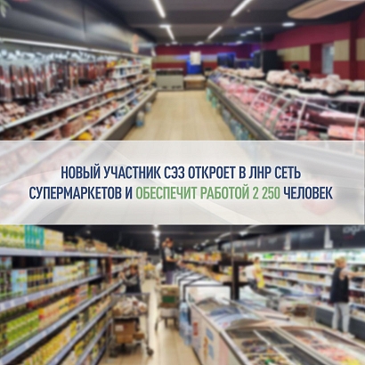 Новый участник свободной экономической зоны откроет в ЛНР сеть супермаркетов и обеспечит работой 2 250 человек