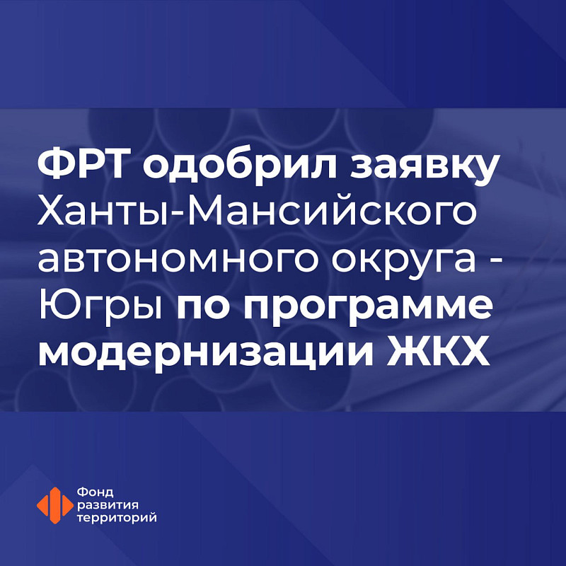 ФРТ одобрил заявку Ханты-Мансийского автономного округа - Югры по программе модернизации ЖКХ