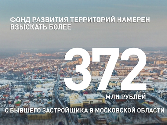 Фонд развития территорий намерен взыскать более 372 млн рублей с бывшего застройщика в Московской области