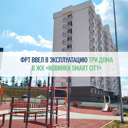 Фонд развития территорий ввел в эксплуатацию три дома в ЖК «Новинки Smart City» 