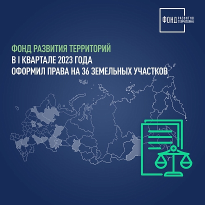 Фонд развития территорий в I квартале 2023 года оформил права на 36 земельных участков