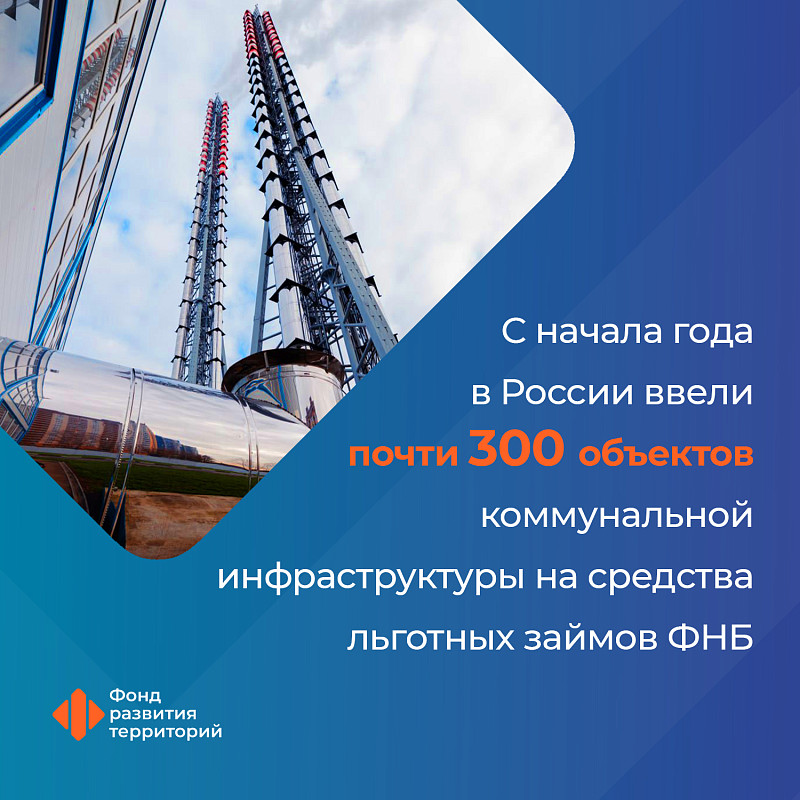 С начала года в России ввели почти 300 объектов коммунальной инфраструктуры на средства льготных займов ФНБ