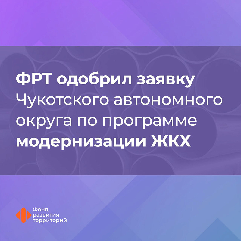 ФРТ одобрил заявку Чукотского автономного округа по программе модернизации ЖКХ